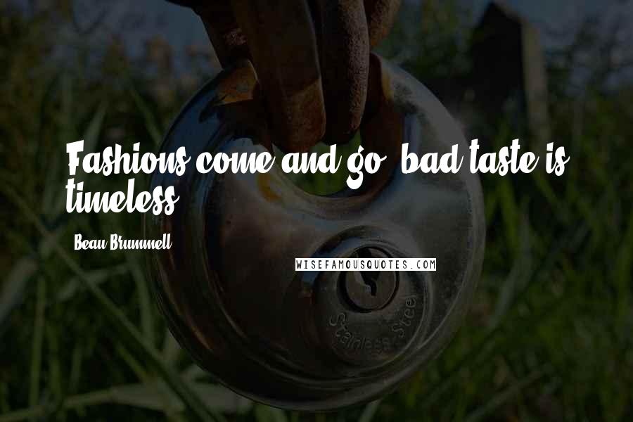 Beau Brummell Quotes: Fashions come and go; bad taste is timeless.