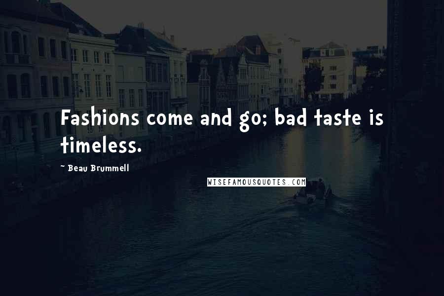 Beau Brummell Quotes: Fashions come and go; bad taste is timeless.