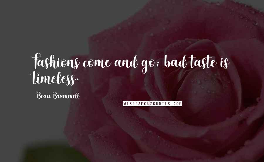 Beau Brummell Quotes: Fashions come and go; bad taste is timeless.