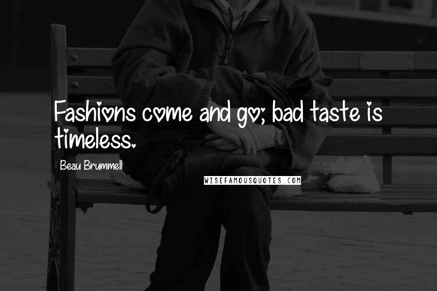 Beau Brummell Quotes: Fashions come and go; bad taste is timeless.