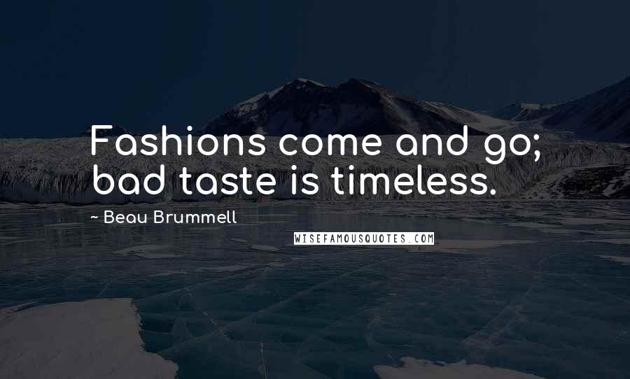 Beau Brummell Quotes: Fashions come and go; bad taste is timeless.