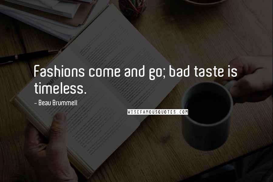 Beau Brummell Quotes: Fashions come and go; bad taste is timeless.