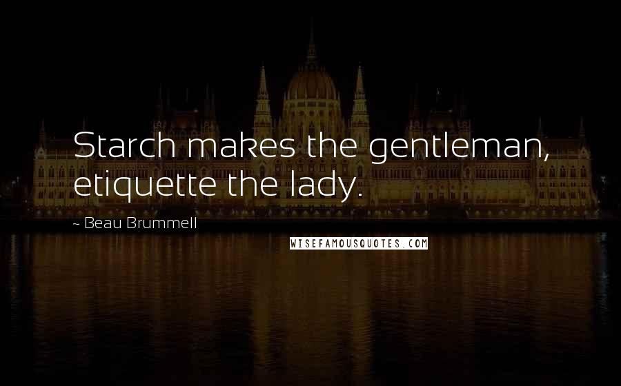 Beau Brummell Quotes: Starch makes the gentleman, etiquette the lady.