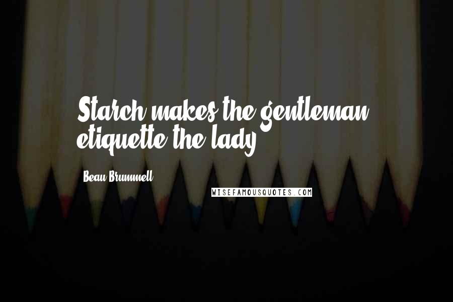 Beau Brummell Quotes: Starch makes the gentleman, etiquette the lady.