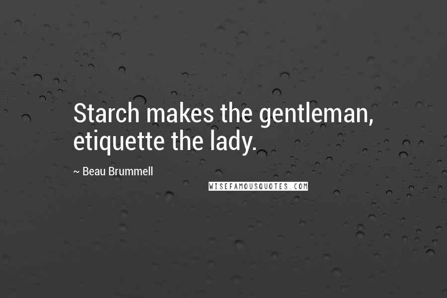 Beau Brummell Quotes: Starch makes the gentleman, etiquette the lady.