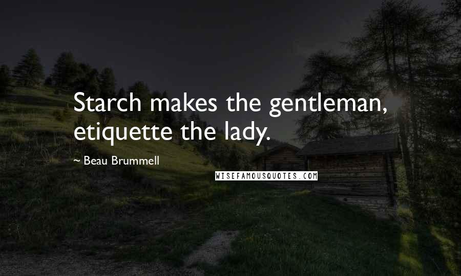 Beau Brummell Quotes: Starch makes the gentleman, etiquette the lady.