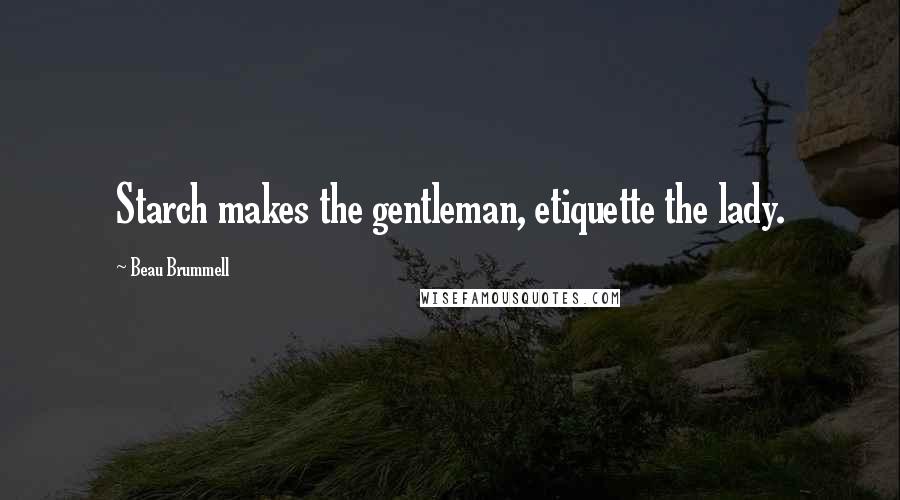 Beau Brummell Quotes: Starch makes the gentleman, etiquette the lady.