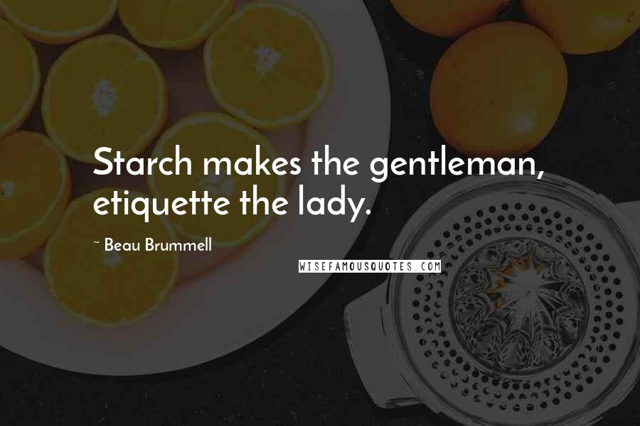 Beau Brummell Quotes: Starch makes the gentleman, etiquette the lady.