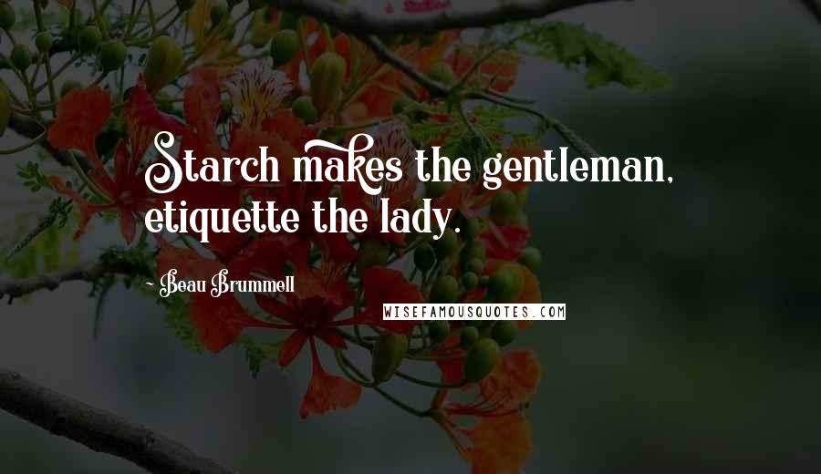 Beau Brummell Quotes: Starch makes the gentleman, etiquette the lady.