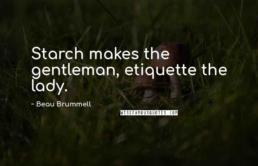 Beau Brummell Quotes: Starch makes the gentleman, etiquette the lady.