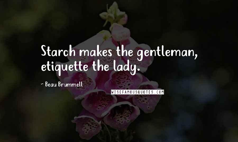 Beau Brummell Quotes: Starch makes the gentleman, etiquette the lady.