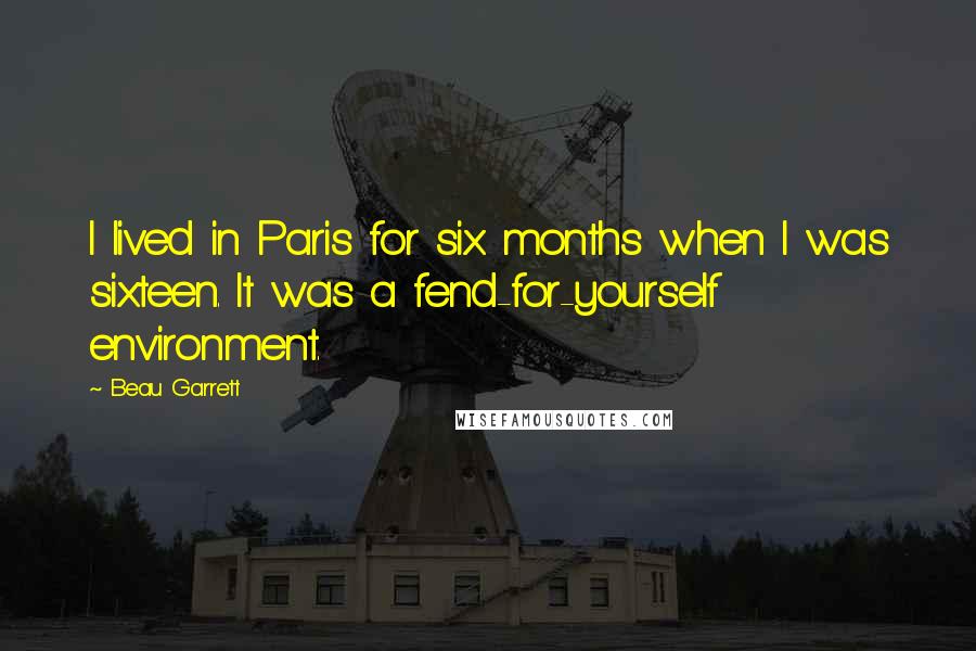 Beau Garrett Quotes: I lived in Paris for six months when I was sixteen. It was a fend-for-yourself environment.