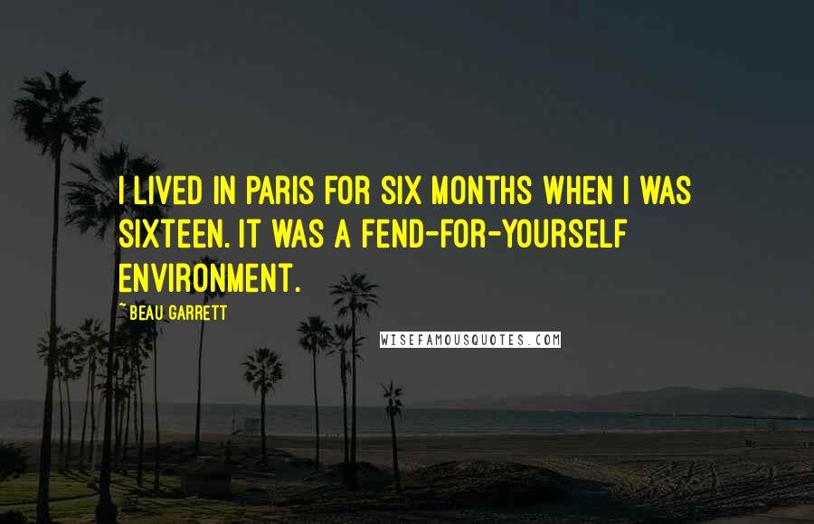 Beau Garrett Quotes: I lived in Paris for six months when I was sixteen. It was a fend-for-yourself environment.