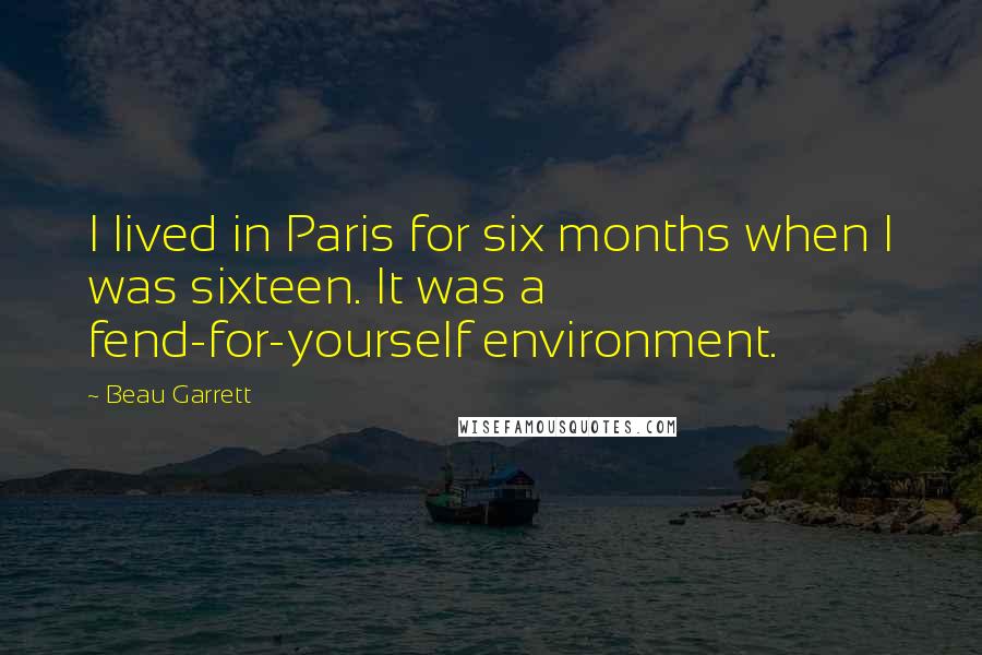 Beau Garrett Quotes: I lived in Paris for six months when I was sixteen. It was a fend-for-yourself environment.