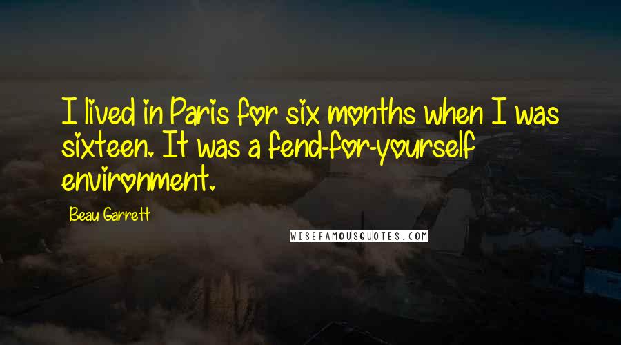 Beau Garrett Quotes: I lived in Paris for six months when I was sixteen. It was a fend-for-yourself environment.