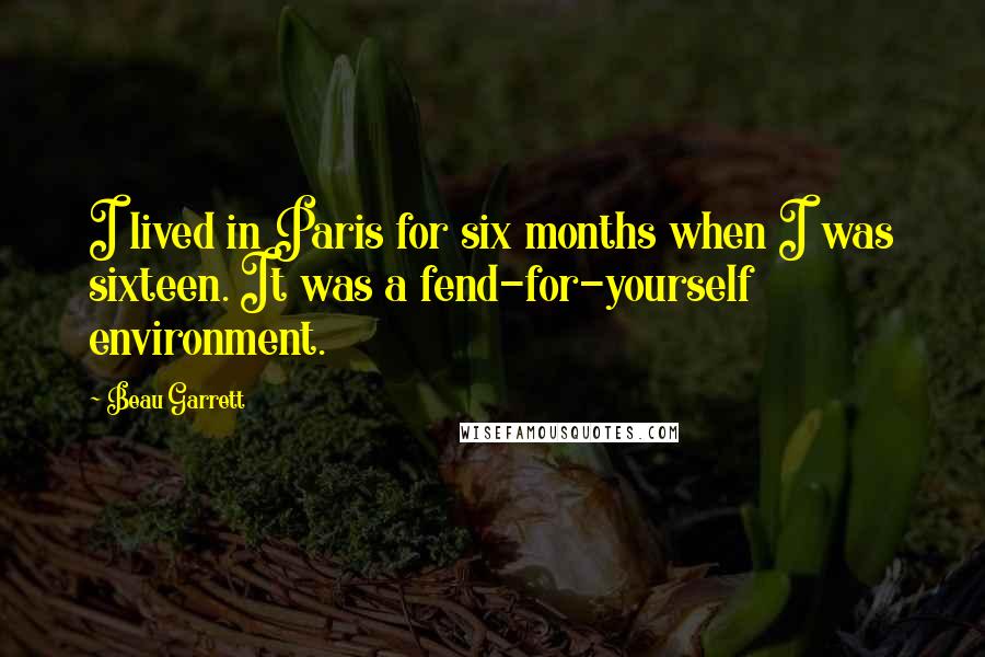 Beau Garrett Quotes: I lived in Paris for six months when I was sixteen. It was a fend-for-yourself environment.