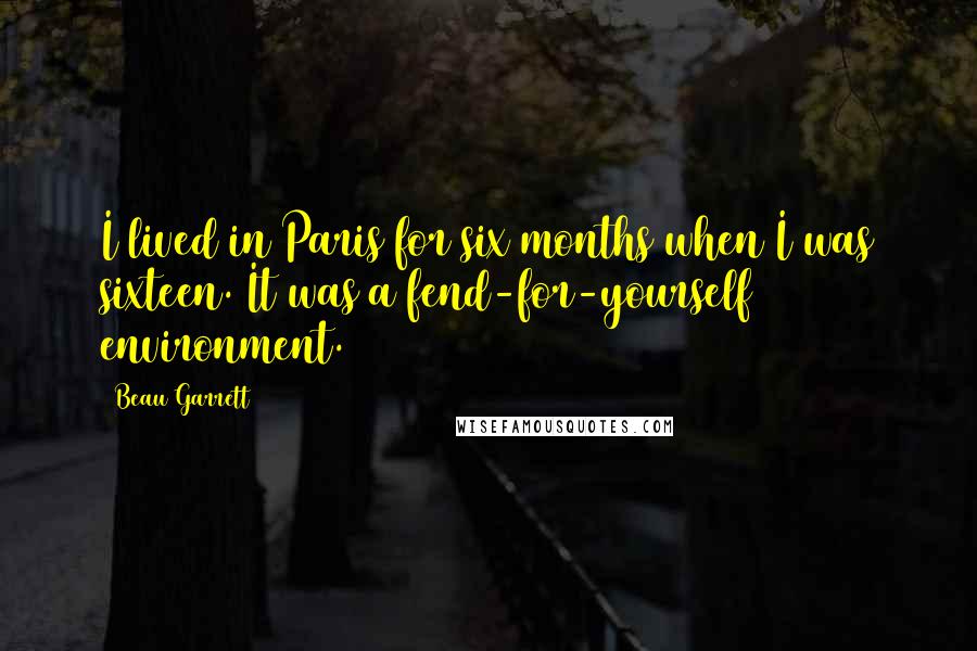 Beau Garrett Quotes: I lived in Paris for six months when I was sixteen. It was a fend-for-yourself environment.