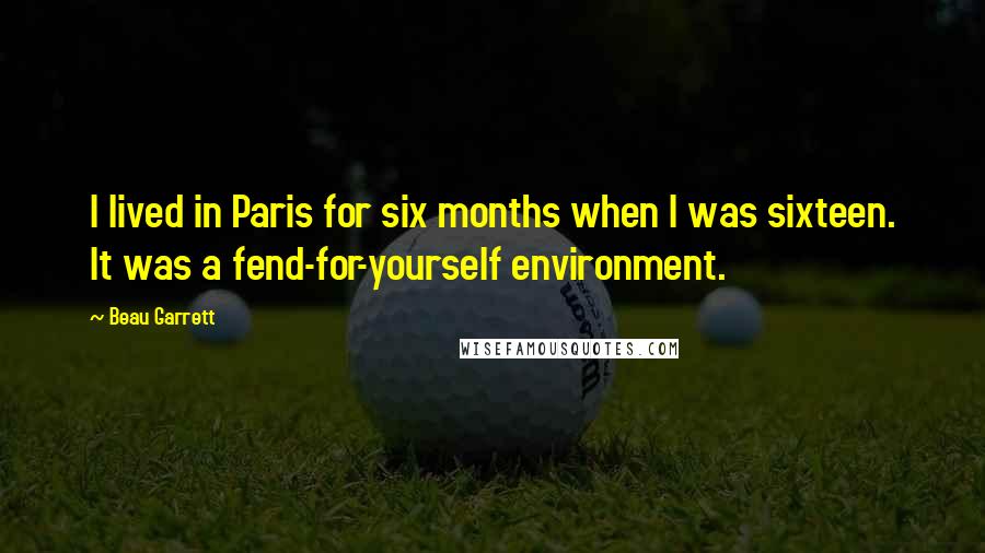 Beau Garrett Quotes: I lived in Paris for six months when I was sixteen. It was a fend-for-yourself environment.