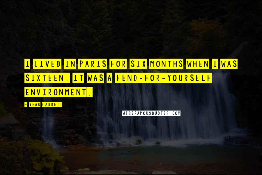 Beau Garrett Quotes: I lived in Paris for six months when I was sixteen. It was a fend-for-yourself environment.