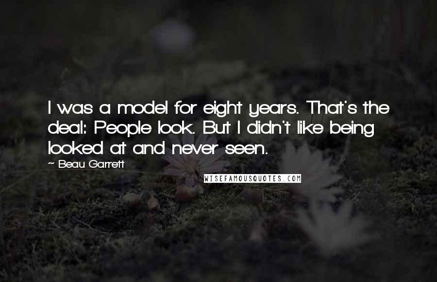 Beau Garrett Quotes: I was a model for eight years. That's the deal: People look. But I didn't like being looked at and never seen.