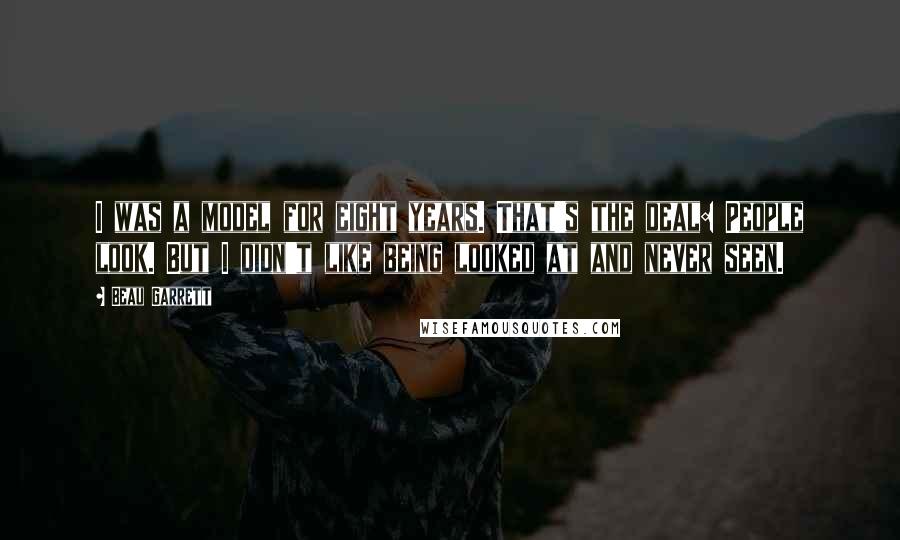 Beau Garrett Quotes: I was a model for eight years. That's the deal: People look. But I didn't like being looked at and never seen.
