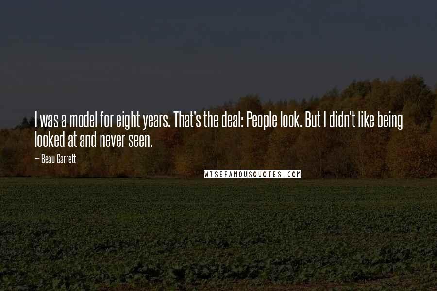 Beau Garrett Quotes: I was a model for eight years. That's the deal: People look. But I didn't like being looked at and never seen.