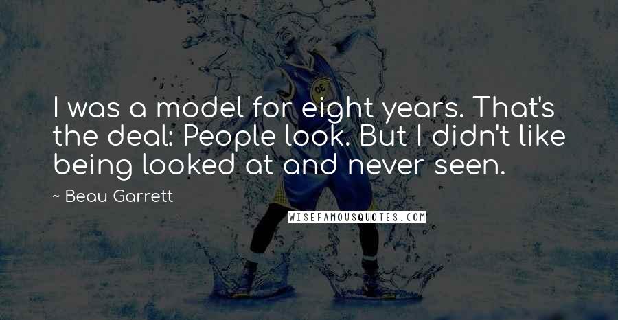 Beau Garrett Quotes: I was a model for eight years. That's the deal: People look. But I didn't like being looked at and never seen.