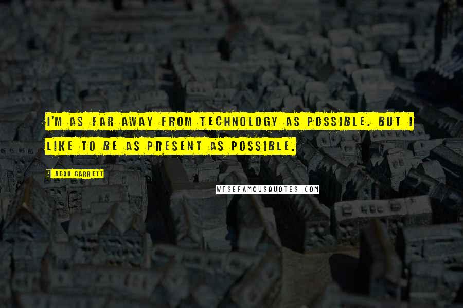 Beau Garrett Quotes: I'm as far away from technology as possible. But I like to be as present as possible.