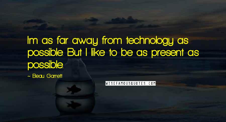 Beau Garrett Quotes: I'm as far away from technology as possible. But I like to be as present as possible.