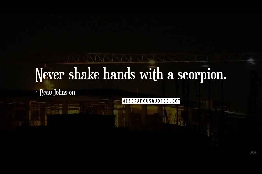 Beau Johnston Quotes: Never shake hands with a scorpion.