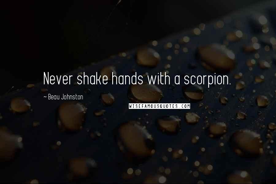 Beau Johnston Quotes: Never shake hands with a scorpion.