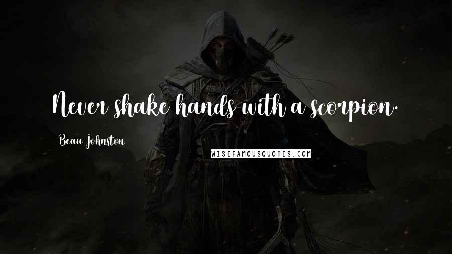 Beau Johnston Quotes: Never shake hands with a scorpion.