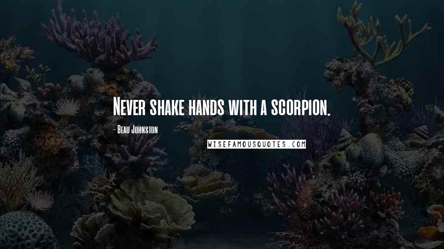 Beau Johnston Quotes: Never shake hands with a scorpion.