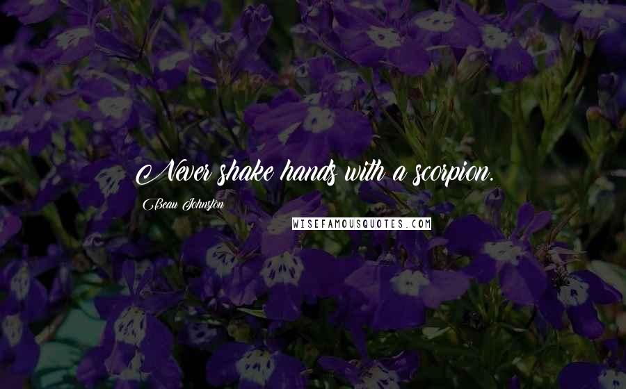 Beau Johnston Quotes: Never shake hands with a scorpion.