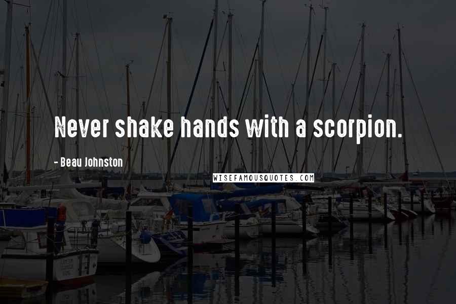 Beau Johnston Quotes: Never shake hands with a scorpion.