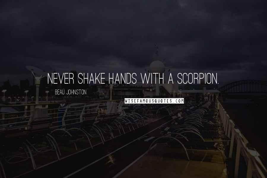 Beau Johnston Quotes: Never shake hands with a scorpion.