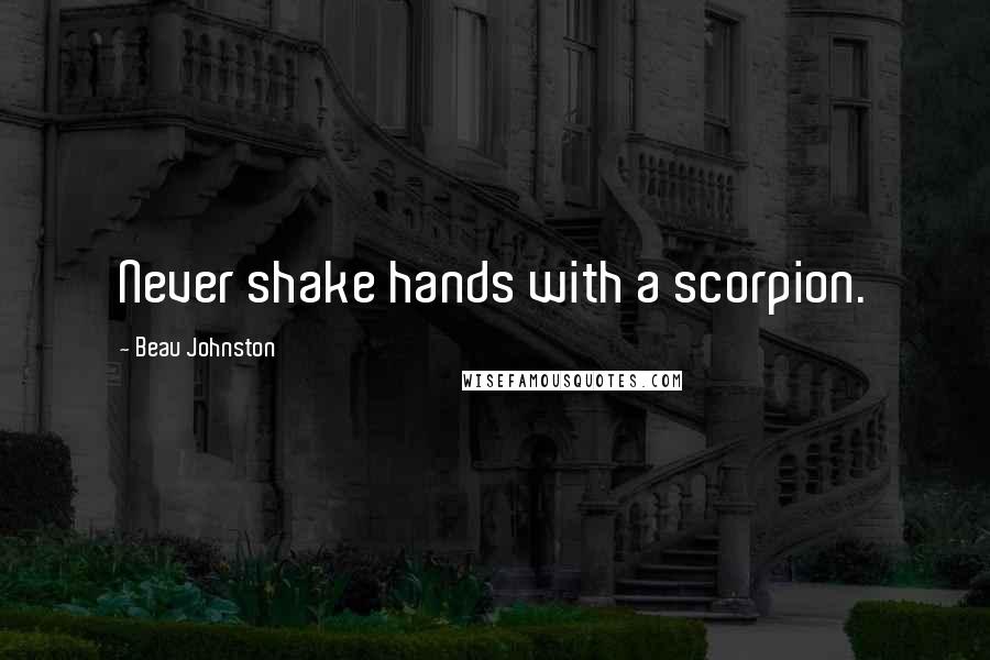 Beau Johnston Quotes: Never shake hands with a scorpion.