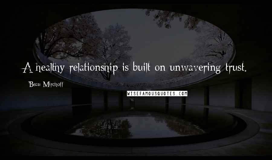 Beau Mirchoff Quotes: A healthy relationship is built on unwavering trust.