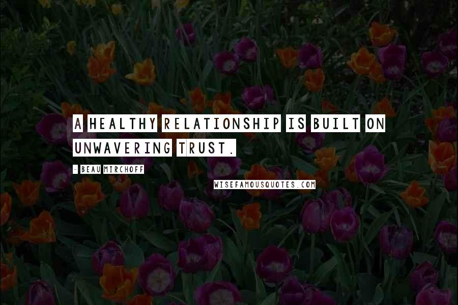 Beau Mirchoff Quotes: A healthy relationship is built on unwavering trust.