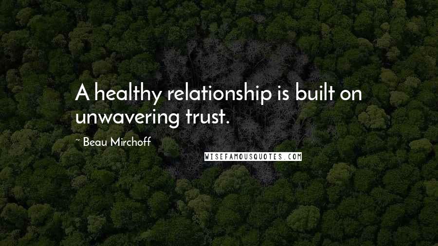 Beau Mirchoff Quotes: A healthy relationship is built on unwavering trust.