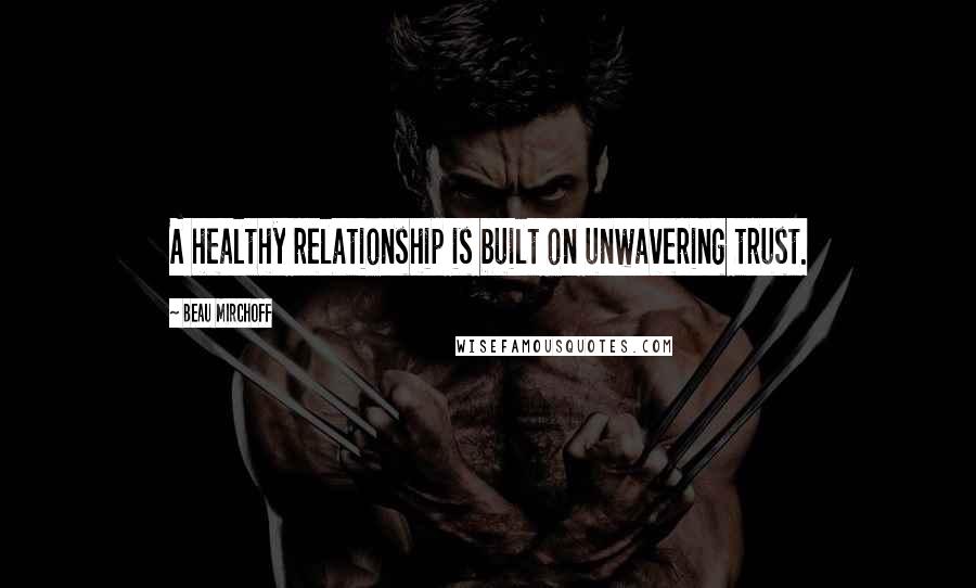 Beau Mirchoff Quotes: A healthy relationship is built on unwavering trust.