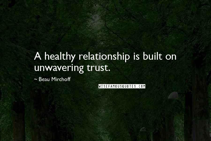 Beau Mirchoff Quotes: A healthy relationship is built on unwavering trust.