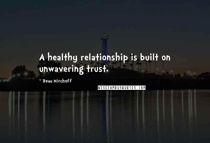 Beau Mirchoff Quotes: A healthy relationship is built on unwavering trust.