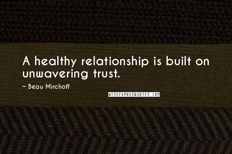 Beau Mirchoff Quotes: A healthy relationship is built on unwavering trust.
