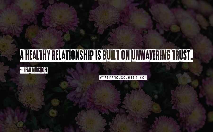 Beau Mirchoff Quotes: A healthy relationship is built on unwavering trust.