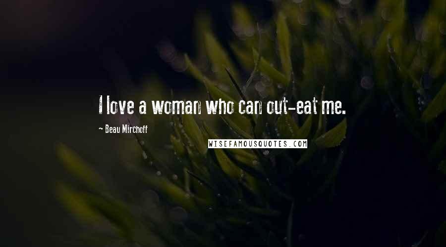 Beau Mirchoff Quotes: I love a woman who can out-eat me.