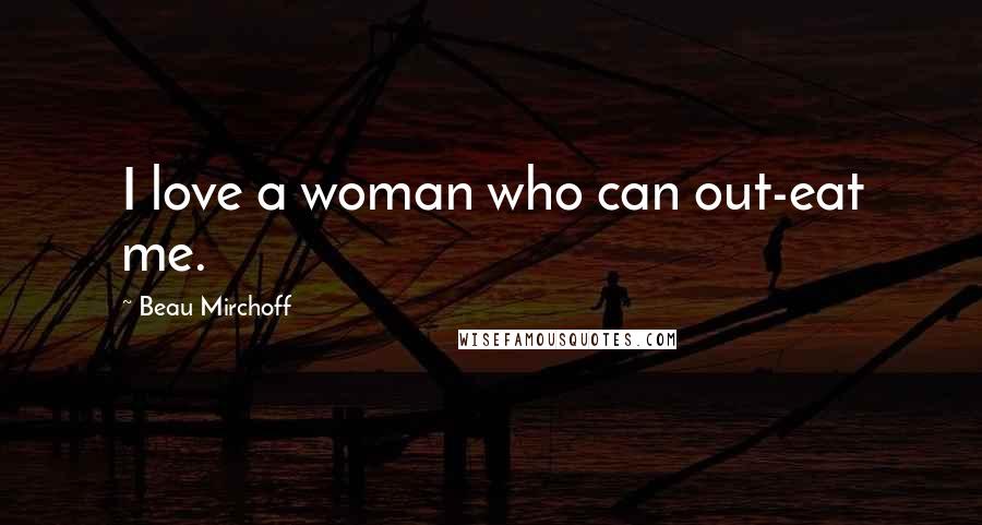 Beau Mirchoff Quotes: I love a woman who can out-eat me.