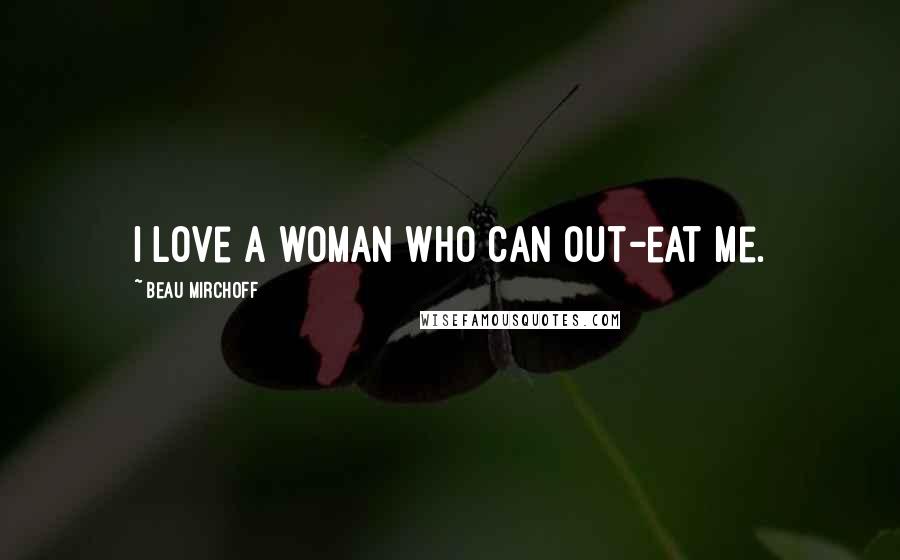 Beau Mirchoff Quotes: I love a woman who can out-eat me.