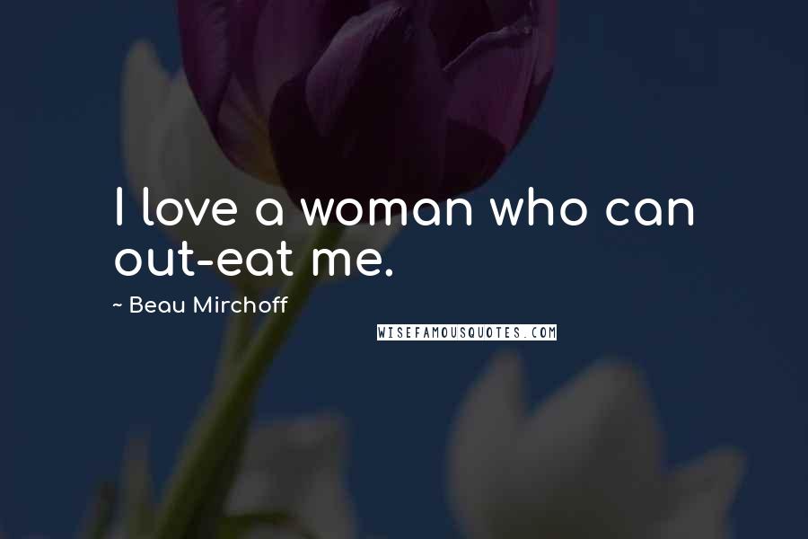 Beau Mirchoff Quotes: I love a woman who can out-eat me.