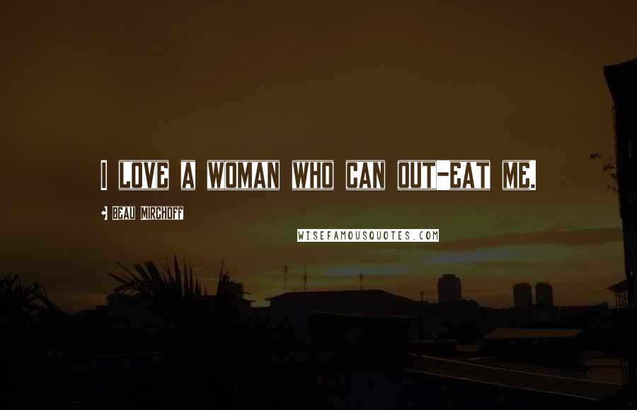 Beau Mirchoff Quotes: I love a woman who can out-eat me.